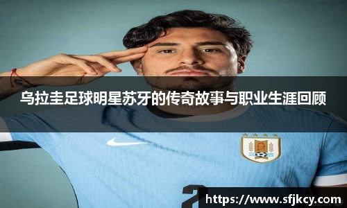 乌拉圭足球明星苏牙的传奇故事与职业生涯回顾