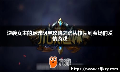 逆袭女主的足球明星攻略之路从校园到赛场的爱情游戏