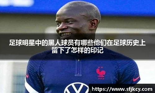 足球明星中的黑人球员有哪些他们在足球历史上留下了怎样的印记