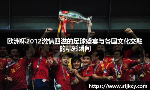 欧洲杯2012激情四溢的足球盛宴与各国文化交融的精彩瞬间